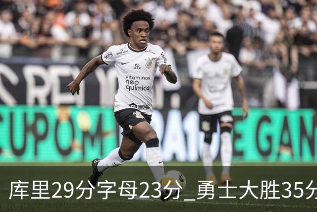 库里29分字母23分 勇士大胜35分终结雄鹿6连胜